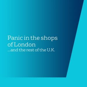 Panic in the shops of London... and the rest of the UK