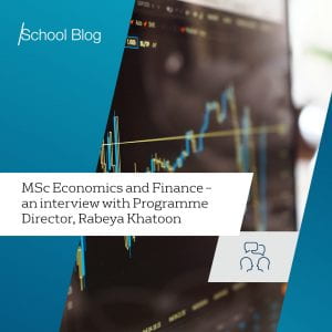 Text: MSc Economics and Finance - an interview with Programme Director, Rabeya Khatoon